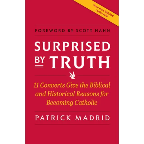 Surprised by Truth: 11 Converts Give the Biblical and Historical Reasons for Becoming Catholic