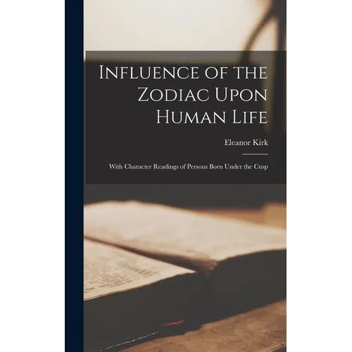 Influence of the Zodiac Upon Human Life: With Character Readings of Persons Born Under the Cusp