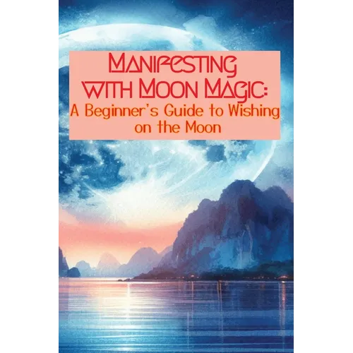 Manifesting with Moon Magic: A Beginners Guide to Wishing on the Moon