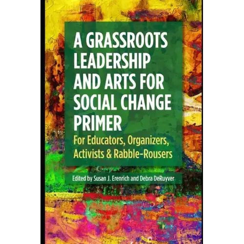 A Grassroots Leadership & Arts for Social Change Primer: For Educators, Organizers, Activists & Rabble-Rousers