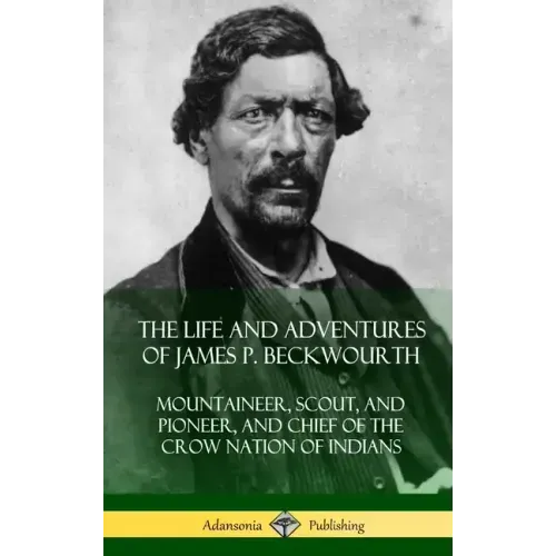 The Life and Adventures of James P. Beckwourth: Mountaineer, Scout, and Pioneer, and Chief of the Crow Nation of Indians (Hardcover)