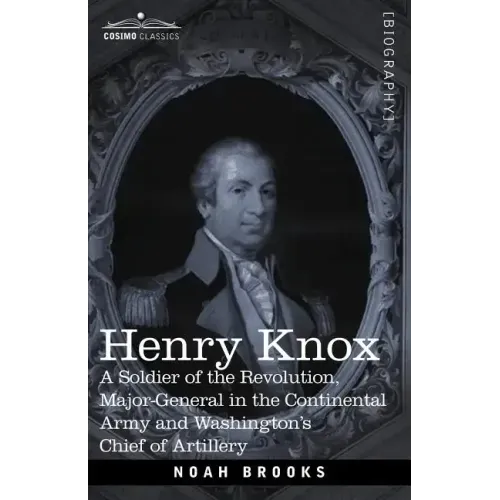 Henry Knox: A Soldier of the Revolution, Major-General in the Continental Army and Washington's Chief of Artillery