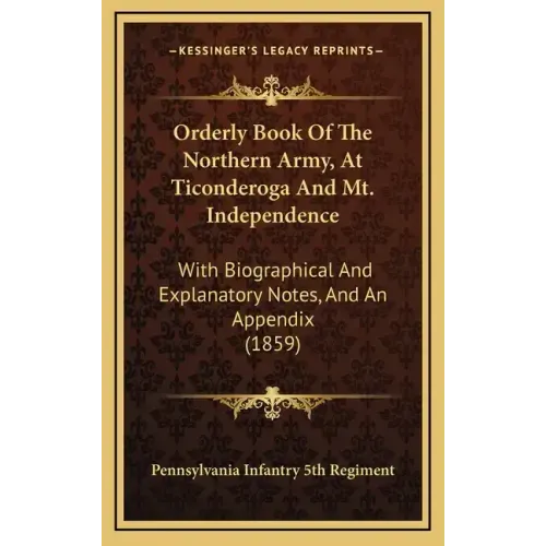 Orderly Book Of The Northern Army, At Ticonderoga And Mt. Independence: With Biographical And Explanatory Notes, And An Appendix (1859)