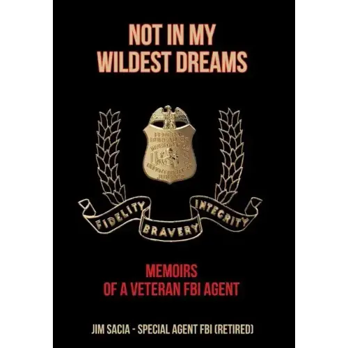 Not in My Wildest Dreams: Memoirs of a Veteran FBI Agent