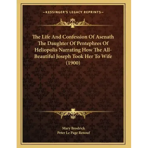 The Life And Confession Of Asenath The Daughter Of Pentephres Of Heliopolis Narrating How The All-Beautiful Joseph Took Her To Wife (1900)