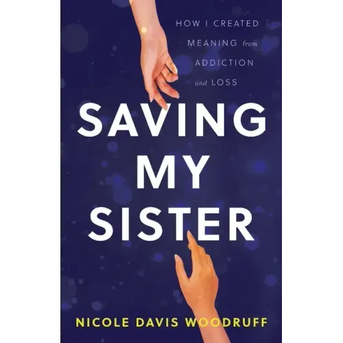 Saving My Sister: How I Created Meaning from Addiction and Loss