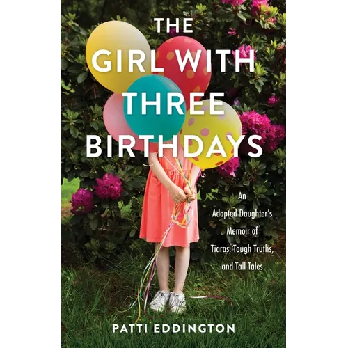 The Girl with Three Birthdays: An Adopted Daughter's Memoir of Tiaras, Tough Truths, and Tall Tales