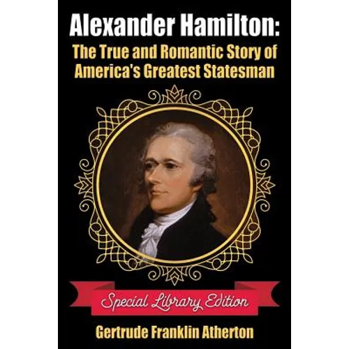 Alexander Hamilton: The True and Romantic Story of America's Greatest Statesman