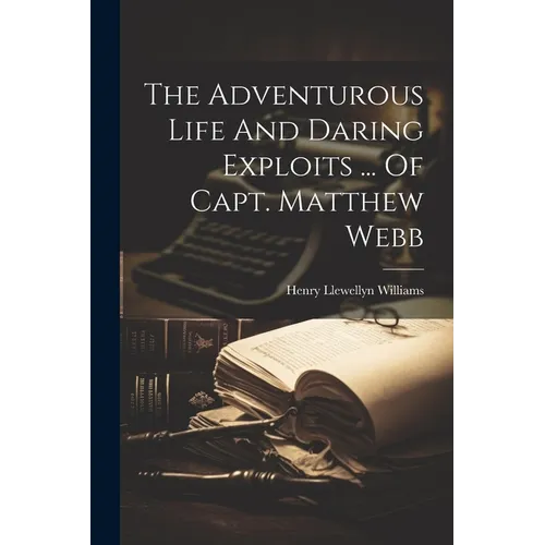 The Adventurous Life And Daring Exploits ... Of Capt. Matthew Webb