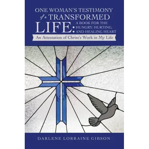 One Woman's Testimony of a Transformed Life: a Book for the Hungry, Hurting, and Healing Heart: An Attestation of Christ's Work in My Life