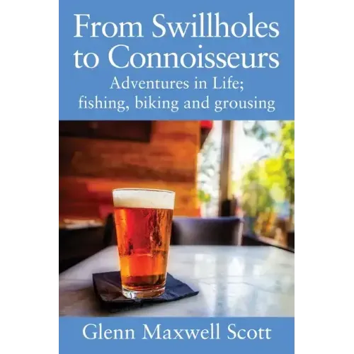 From Swillholes to Connoisseurs: Adventures in Life; fishing, biking and grousing