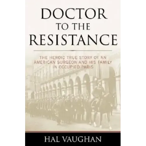 Doctor to the Resistance: The Heroic True Story of an American Surgeon and His Family in Occupied Paris