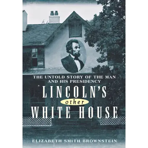 Lincoln's Other White House: The Untold Story of the Man and His Presidency