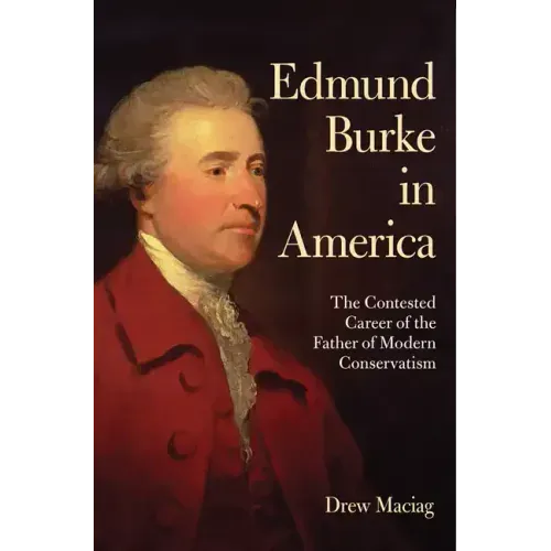Edmund Burke in America: The Contested Career of the Father of Modern Conservatism