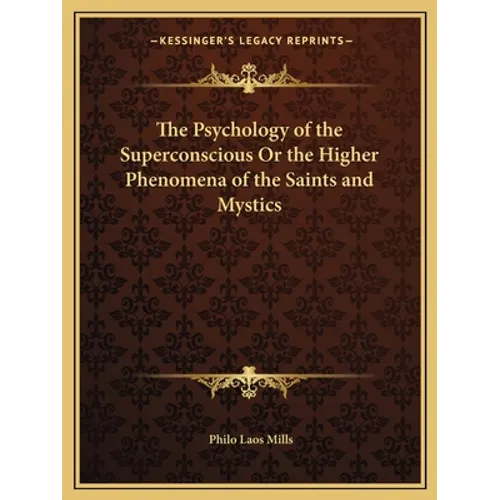 The Psychology of the Superconscious Or the Higher Phenomena of the Saints and Mystics