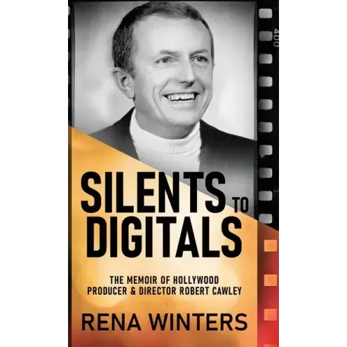 Silents To Digitals: The Memoir Of Hollywood Producer & Director Robert Cawley