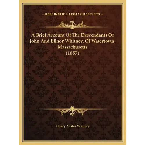 A Brief Account Of The Descendants Of John And Elinor Whitney, Of Watertown, Massachusetts (1857)