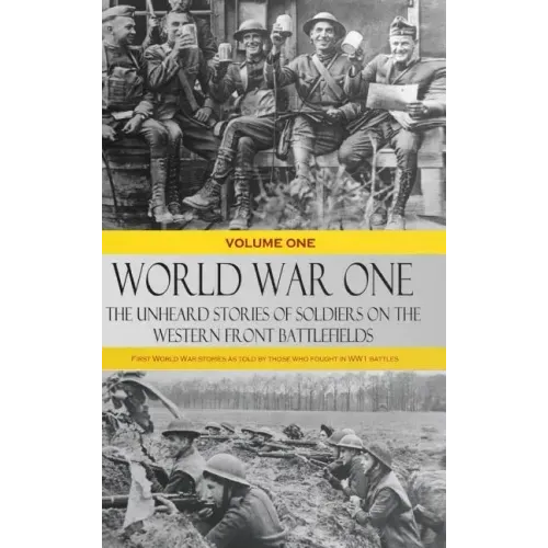 World War One - The Unheard Stories of Soldiers on the Western Front Battlefields: First World War stories as told by those who fought in WW1 battles