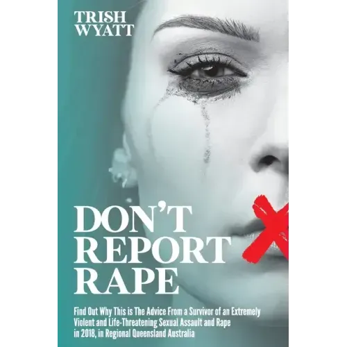 Don't Report Rape: Find Out Why This is The Advice From a Survivor of an Extremely Violent and Life-Threatening Sexual Assault and Rape i