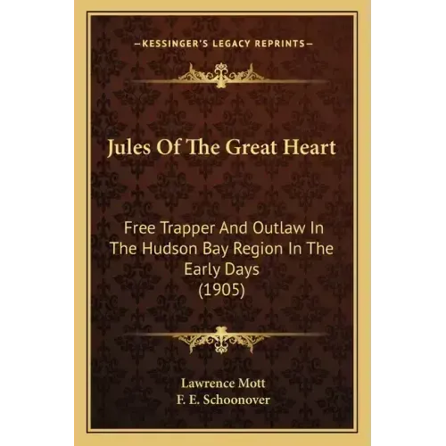 Jules Of The Great Heart: Free Trapper And Outlaw In The Hudson Bay Region In The Early Days (1905)