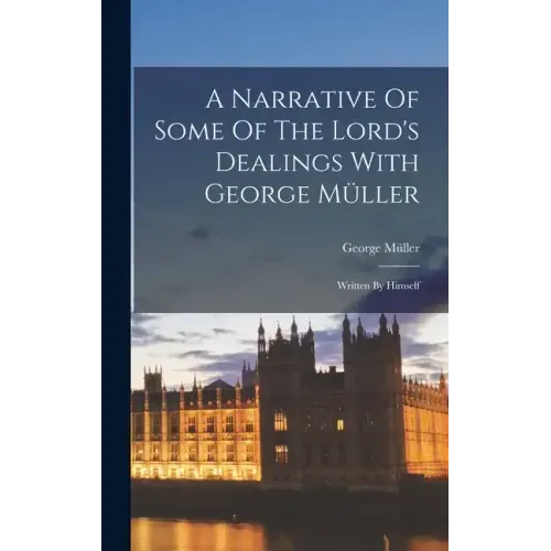 A Narrative Of Some Of The Lord's Dealings With George Müller: Written By Himself