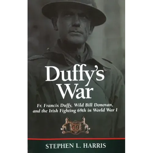 Duffy's War: Fr. Francis Duffy, Wild Bill Donovan, and the Irish Fighting 69th in World War I