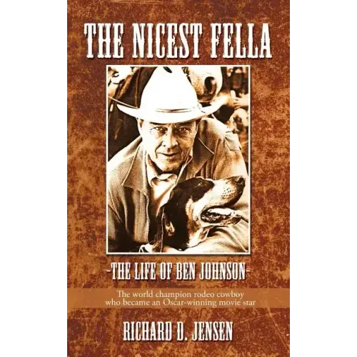 The Nicest Fella - The Life of Ben Johnson: The World Champion Rodeo Cowboy Who Became an Oscar-Winning Movie Star