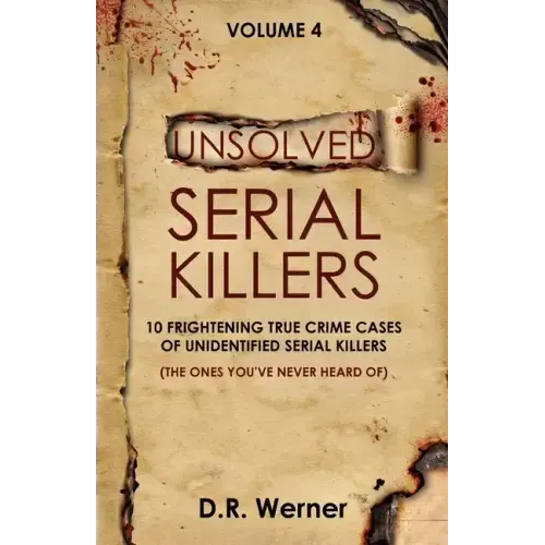 Unsolved Serial Killers - Volume 4: 10 Frightening True Crime Cases of Unidentified Serial Killers (The Ones You've Never Heard of)