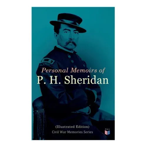 Personal Memoirs of P. H. Sheridan (Illustrated Edition): Civil War Memories Series
