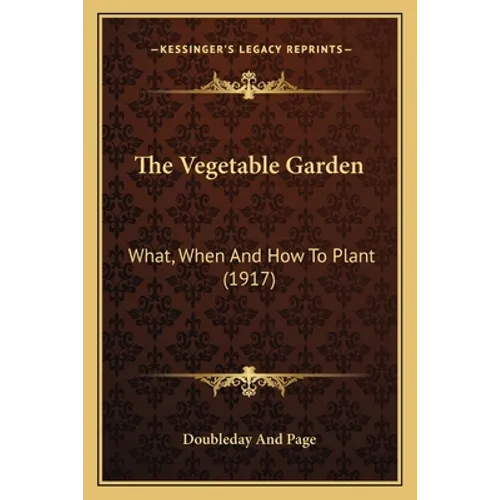 The Vegetable Garden: What, When and How to Plant (1917)