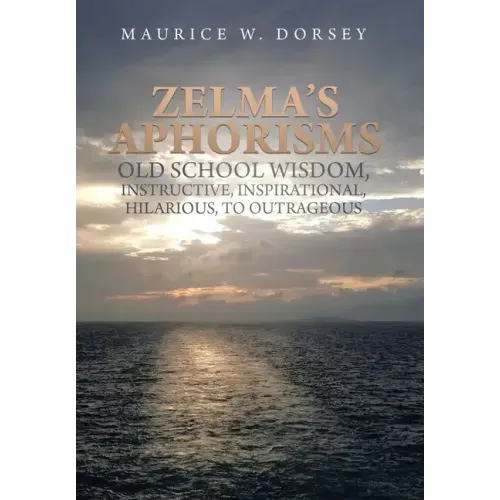 Zelma's Aphorisms Old School Wisdom, Instructive, Inspirational, Hilarious, to Outrageous
