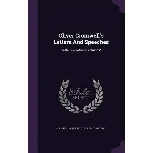 Oliver Cromwell's Letters And Speeches: With Elucidations, Volume 2