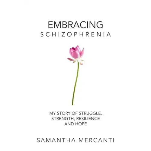 Embracing Schizophrenia: My Story of Struggle, Strength, Resilience and Hope