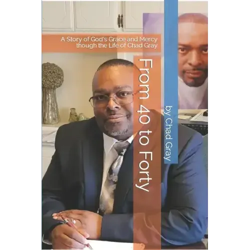 From 40 to Forty: A Story of God's Grace and Mercy though the Life of Chad Gray