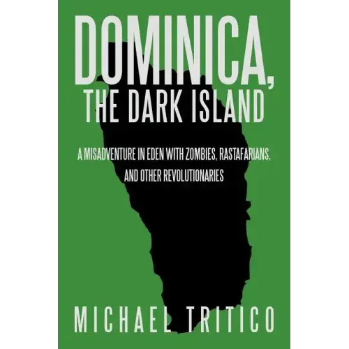 Dominica, the Dark Island: A Misadventure in Eden with Zombies, Rastafarians, and Other Revolutionaries