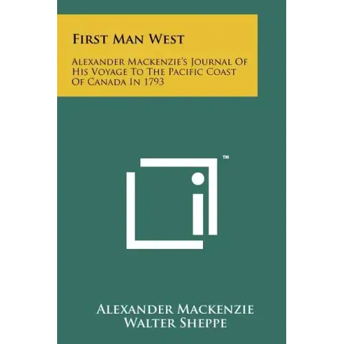 First Man West: Alexander MacKenzie's Journal of His Voyage to the Pacific Coast of Canada in 1793