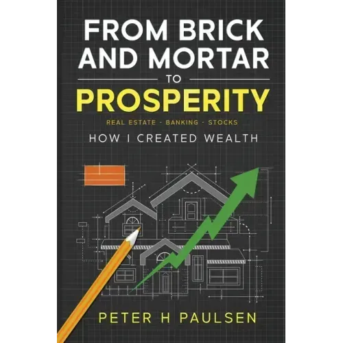 From Brick and Mortar to Prosperity: How I Created Wealth: Real Estate - Banking - Stocks