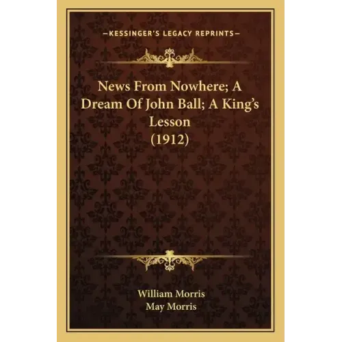 News From Nowhere; A Dream Of John Ball; A King's Lesson (1912)