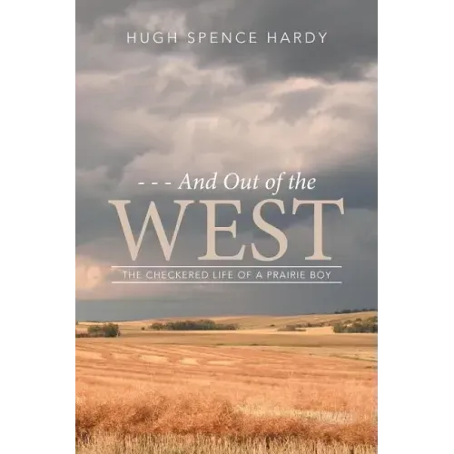 - - - And Out of the WEST: The Checkered Life of a Prairie Boy