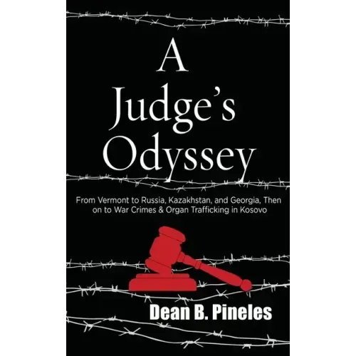 A Judge's Odyssey: From Vermont to Russia, Kazakhstan, and Georgia, Then on to War Crimes and Organ Trafficking in Kosovo