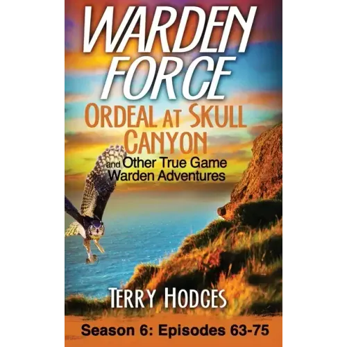 Warden Force: Ordeal at Skull Canyon and Other True Game Warden Adventures: Episodes 63-75
