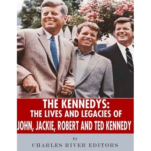 The Kennedys: The Lives and Legacies of John, Jackie, Robert, and Ted Kennedy
