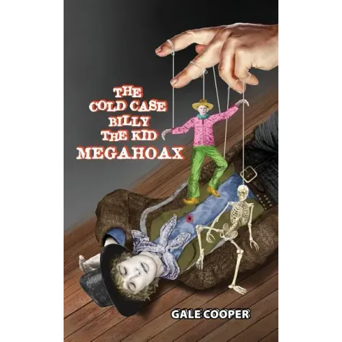 The Cold Case Billy the Kid Megahoax: The Plot to Steal Billy the Kid's Identity and to Defame Sheriff Pat Garrett as a Murderer