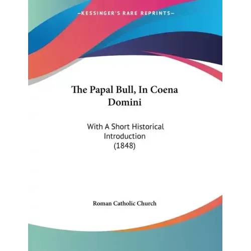 The Papal Bull, In Coena Domini: With A Short Historical Introduction (1848)