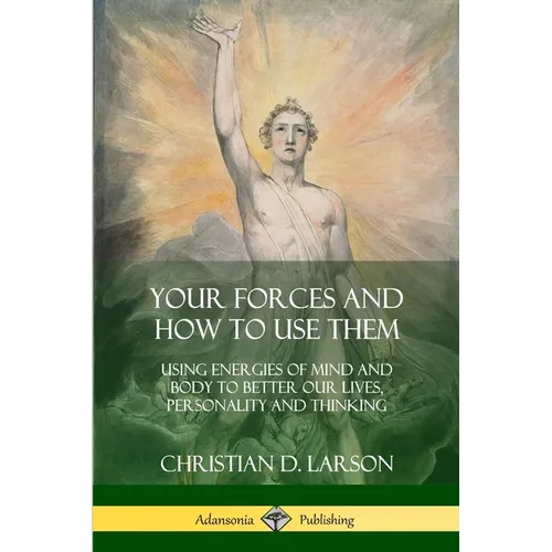 Your Forces and How to Use Them: Using Energies of Mind and Body to Better Our Lives, Personality and Thinking - Paperback