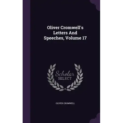 Oliver Cromwell's Letters and Speeches, Volume 17