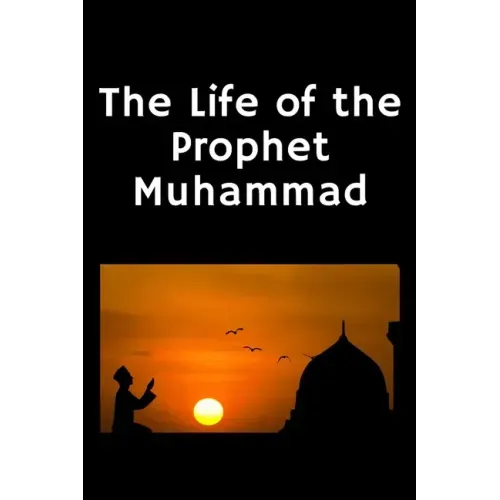 The Life of the Prophet Muhammad: (Peace and blessings of Allah be upon him)
