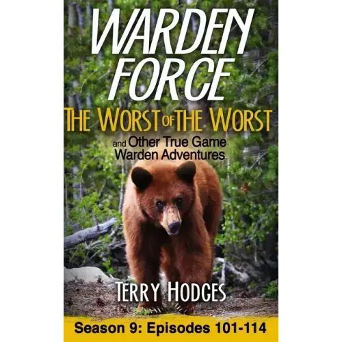 Warden Force: The Worst of the Worst and Other True Game Warden Adventures: Episodes 101-114
