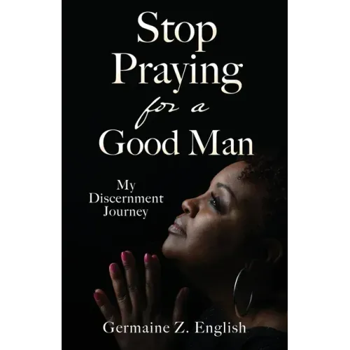 Stop Praying for a Good Man: My Discernment Journey