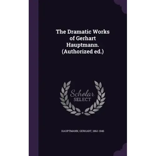 The Dramatic Works of Gerhart Hauptmann. (Authorized ed.)